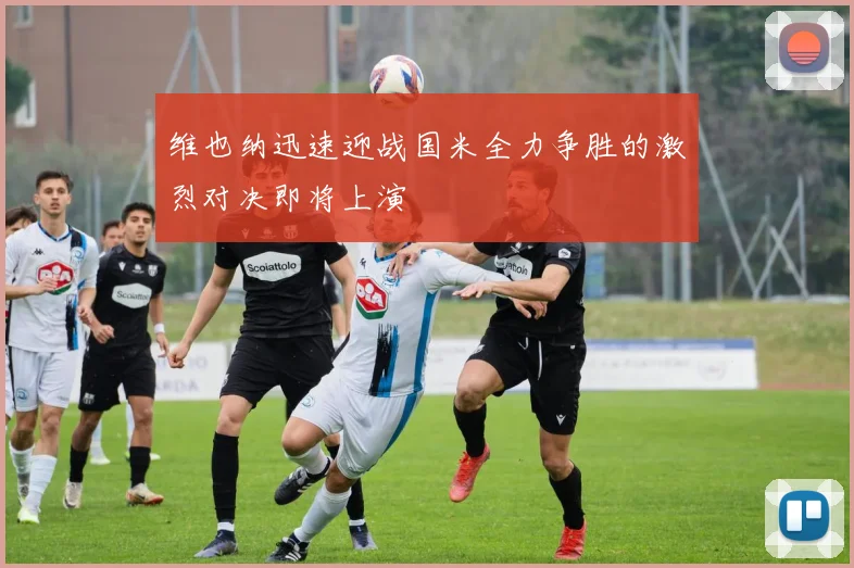 维也纳迅速迎战国米全力争胜的激烈对决即将上演