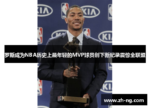 罗斯成为NBA历史上最年轻的MVP球员创下新纪录震惊全联盟