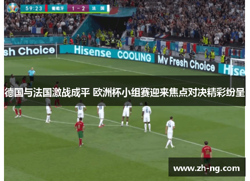 德国与法国激战成平 欧洲杯小组赛迎来焦点对决精彩纷呈