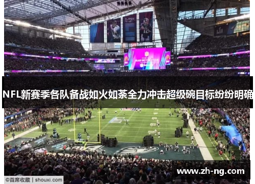 NFL新赛季各队备战如火如荼全力冲击超级碗目标纷纷明确