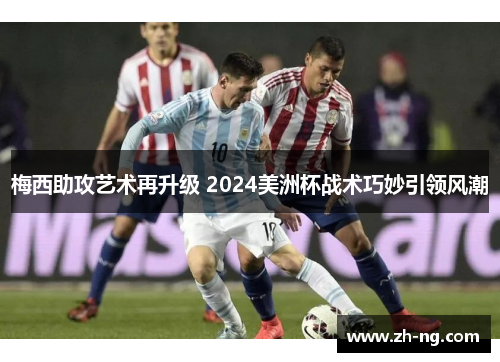 梅西助攻艺术再升级 2024美洲杯战术巧妙引领风潮