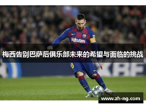 梅西告别巴萨后俱乐部未来的希望与面临的挑战