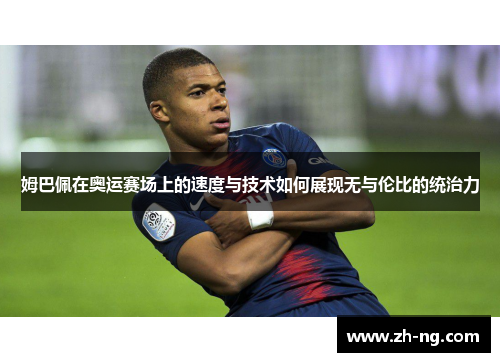 姆巴佩在奥运赛场上的速度与技术如何展现无与伦比的统治力