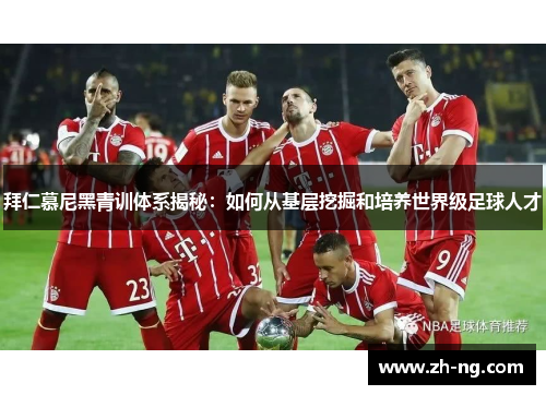 拜仁慕尼黑青训体系揭秘：如何从基层挖掘和培养世界级足球人才
