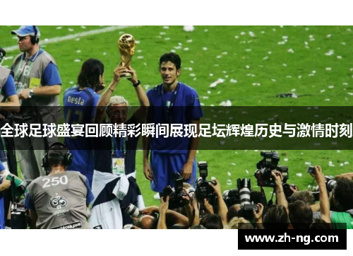 全球足球盛宴回顾精彩瞬间展现足坛辉煌历史与激情时刻