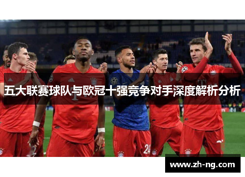 五大联赛球队与欧冠十强竞争对手深度解析分析
