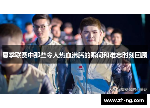 夏季联赛中那些令人热血沸腾的瞬间和难忘时刻回顾