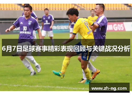 6月7日足球赛事精彩表现回顾与关键战况分析