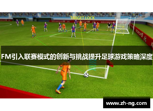 FM引入联赛模式的创新与挑战提升足球游戏策略深度