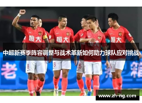 中超新赛季阵容调整与战术革新如何助力球队应对挑战