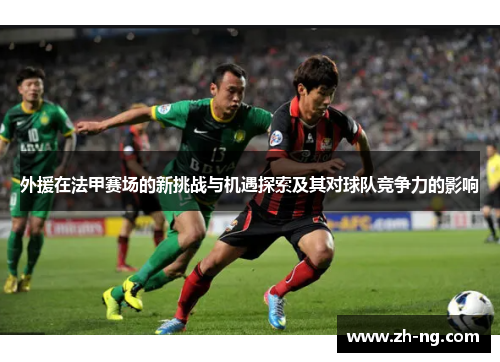 外援在法甲赛场的新挑战与机遇探索及其对球队竞争力的影响