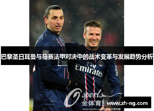 巴黎圣日耳曼与马赛法甲对决中的战术变革与发展趋势分析