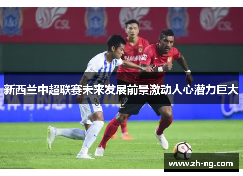 新西兰中超联赛未来发展前景激动人心潜力巨大