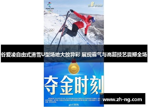 谷爱凌自由式滑雪U型场地大放异彩 展现霸气与高超技艺震撼全场