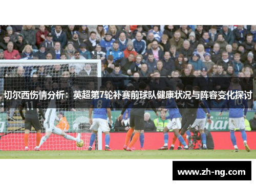 切尔西伤情分析：英超第7轮补赛前球队健康状况与阵容变化探讨