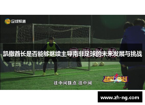 凯撒酋长是否能够继续主导南非足球的未来发展与挑战