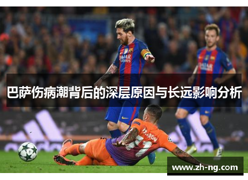 巴萨伤病潮背后的深层原因与长远影响分析