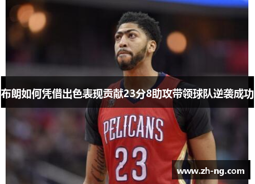 布朗如何凭借出色表现贡献23分8助攻带领球队逆袭成功