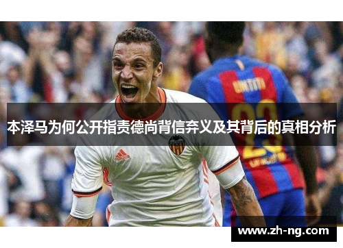 本泽马为何公开指责德尚背信弃义及其背后的真相分析
