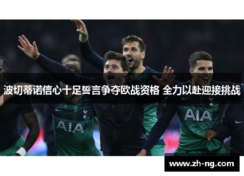 波切蒂诺信心十足誓言争夺欧战资格 全力以赴迎接挑战