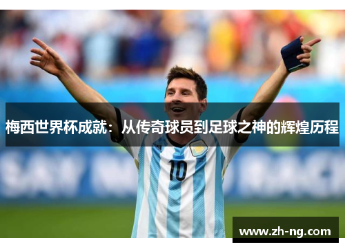 梅西世界杯成就：从传奇球员到足球之神的辉煌历程