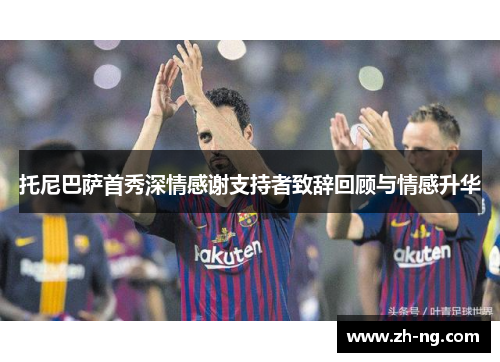 托尼巴萨首秀深情感谢支持者致辞回顾与情感升华