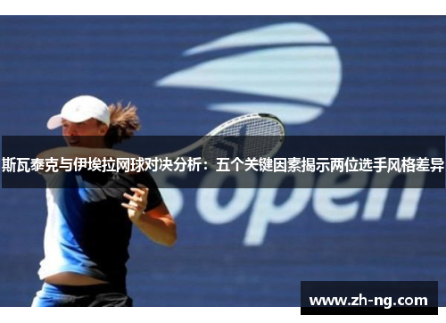 斯瓦泰克与伊埃拉网球对决分析：五个关键因素揭示两位选手风格差异