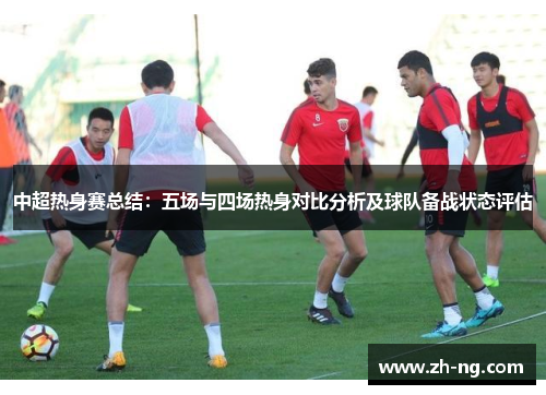 中超热身赛总结：五场与四场热身对比分析及球队备战状态评估