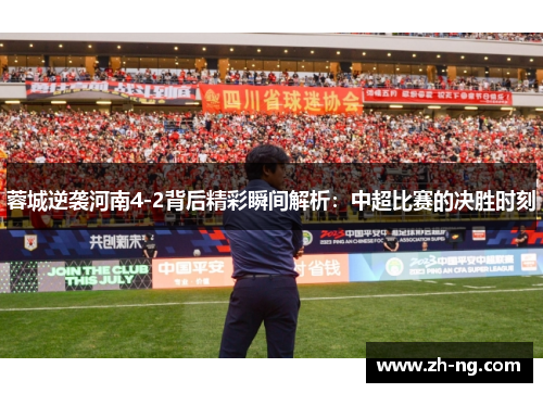 蓉城逆袭河南4-2背后精彩瞬间解析：中超比赛的决胜时刻