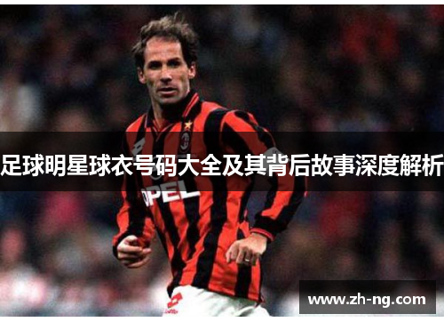 足球明星球衣号码大全及其背后故事深度解析