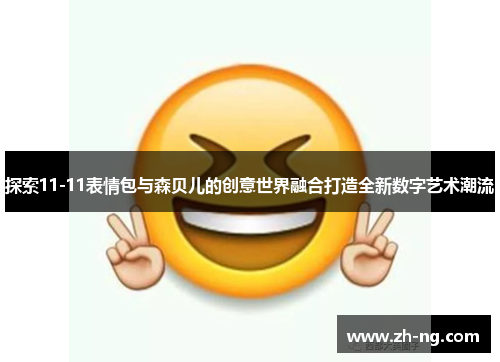 探索11-11表情包与森贝儿的创意世界融合打造全新数字艺术潮流