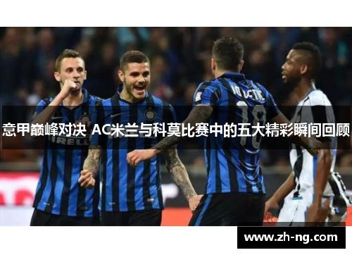 意甲巅峰对决 AC米兰与科莫比赛中的五大精彩瞬间回顾
