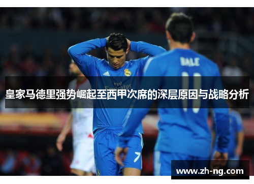 皇家马德里强势崛起至西甲次席的深层原因与战略分析