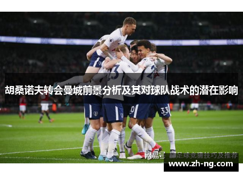 胡桑诺夫转会曼城前景分析及其对球队战术的潜在影响