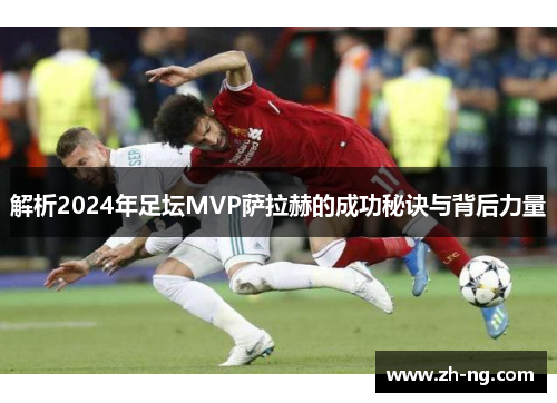 解析2024年足坛MVP萨拉赫的成功秘诀与背后力量