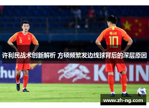 许利民战术创新解析 方硕频繁发边线球背后的深层原因