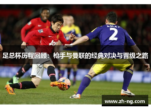 足总杯历程回顾：枪手与曼联的经典对决与晋级之路