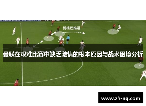 曼联在艰难比赛中缺乏激情的根本原因与战术困境分析