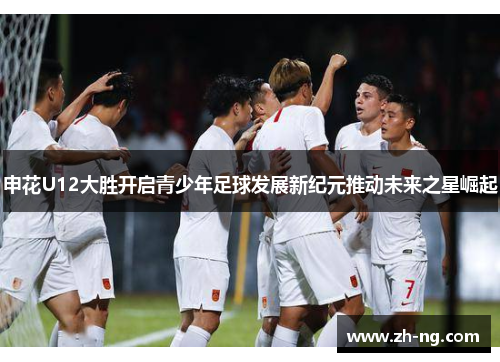 申花U12大胜开启青少年足球发展新纪元推动未来之星崛起