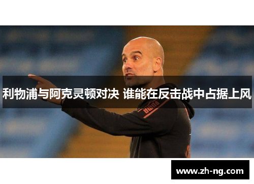利物浦与阿克灵顿对决 谁能在反击战中占据上风