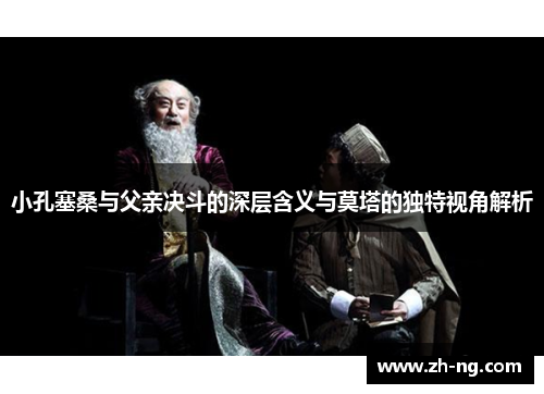 小孔塞桑与父亲决斗的深层含义与莫塔的独特视角解析