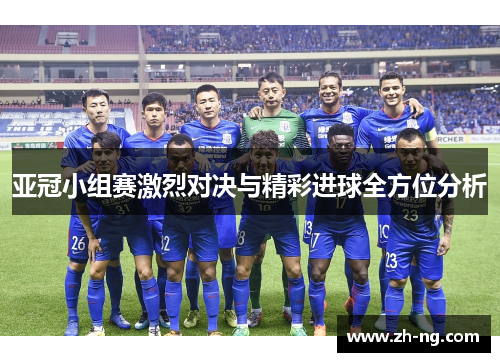 亚冠小组赛激烈对决与精彩进球全方位分析