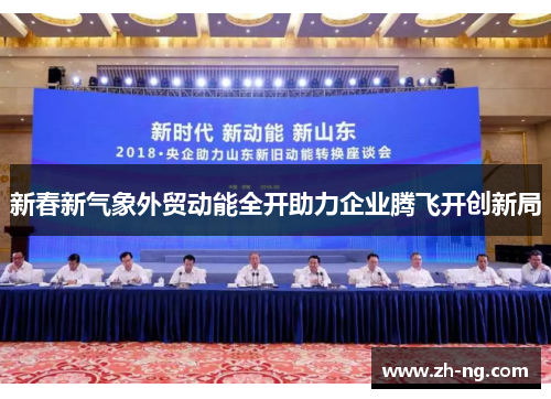 新春新气象外贸动能全开助力企业腾飞开创新局
