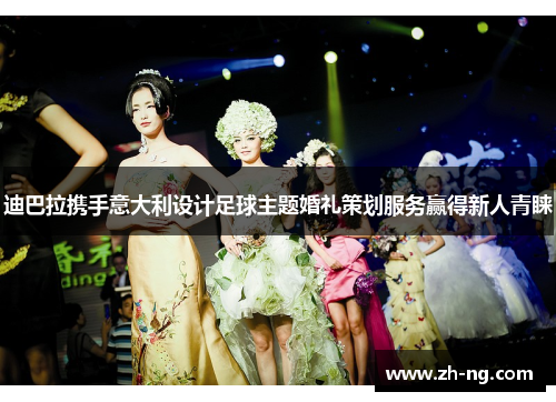迪巴拉携手意大利设计足球主题婚礼策划服务赢得新人青睐