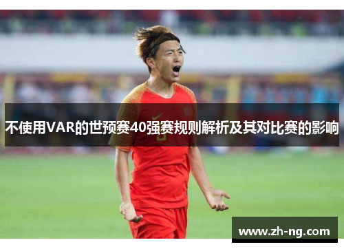 不使用VAR的世预赛40强赛规则解析及其对比赛的影响