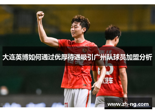 大连英博如何通过优厚待遇吸引广州队球员加盟分析