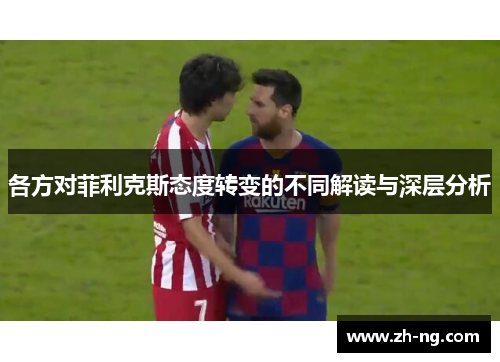 各方对菲利克斯态度转变的不同解读与深层分析
