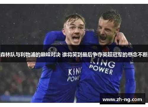 森林队与利物浦的巅峰对决 谁将笑到最后争夺英超冠军的悬念不断
