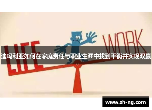 迪玛利亚如何在家庭责任与职业生涯中找到平衡并实现双赢