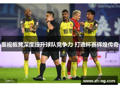 重视板凳深度提升球队竞争力 打造杯赛辉煌传奇
